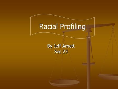 By Jeff Arnett Sec 23 Racial Profiling. Racial profiling is a form of racism consisting of the policy of policemen who stop and search vehicles driven.