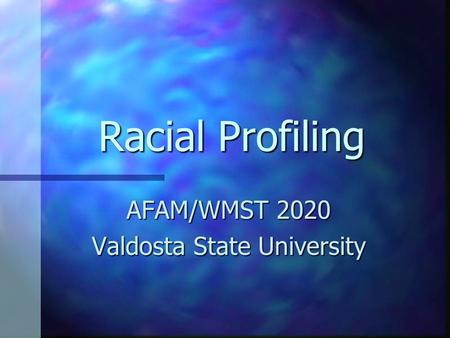 Racial Profiling AFAM/WMST 2020 Valdosta State University.