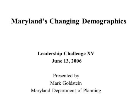 Maryland’s Changing Demographics Leadership Challenge XV June 13, 2006 Presented by Mark Goldstein Maryland Department of Planning.