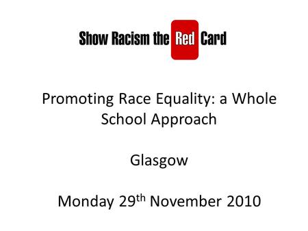 Promoting Race Equality: a Whole School Approach Glasgow Monday 29 th November 2010.