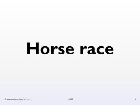Horse race © www.teachitmaths.co.uk 2012162881. Horse race: rules 1.Each player chooses a horse and puts it into a stall. Write your name next to the.