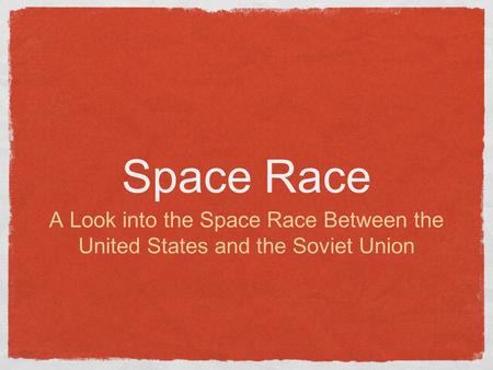 Space Race A Look into the Space Race Between the United States and the Soviet Union.
