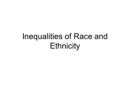 Inequalities of Race and Ethnicity. Minorities, Race, & Ethnicity Minorities - a group of people with physical and cultural traits different from those.