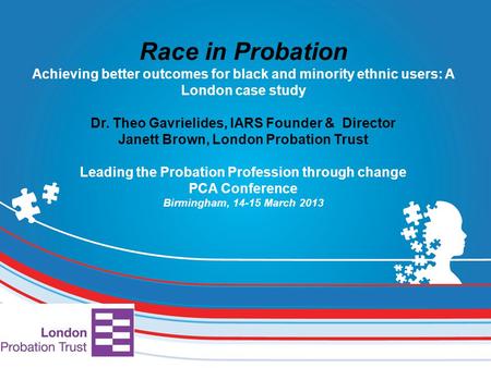 Race in Probation Achieving better outcomes for black and minority ethnic users: A London case study Dr. Theo Gavrielides, IARS Founder & Director Janett.