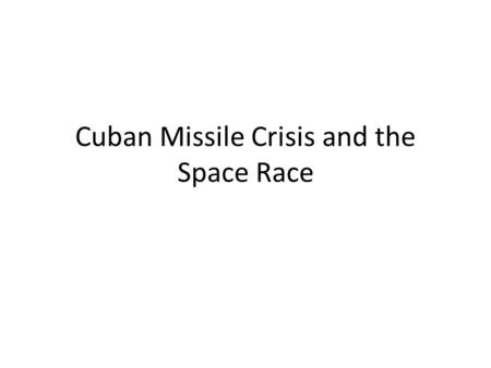 Cuban Missile Crisis and the Space Race. Warm-up During the Cold War there was a constant fear in the United States of Soviet invasion. If you were President.