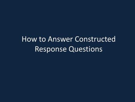 How to Answer Constructed Response Questions. What is a Constructed Response? A constructed response is a type of open-ended essay question that demonstrates.
