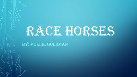 RACE HORSES BY: MOLLIE GOLDMAN. HISTORY THE FIRST HORSE RACING WAS IN GREECE DURING THE PERIOD 700 – 40 BCE. PEOPLE WERE STARTING TO RACE IN MEDIEVIL.