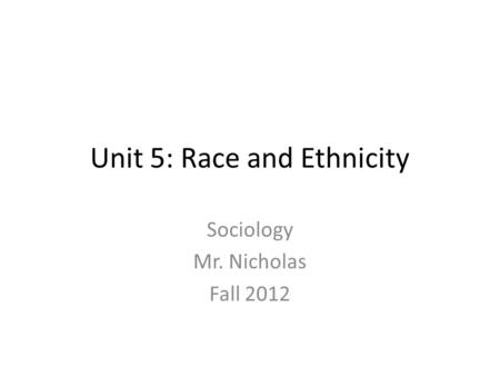 Unit 5: Race and Ethnicity Sociology Mr. Nicholas Fall 2012.