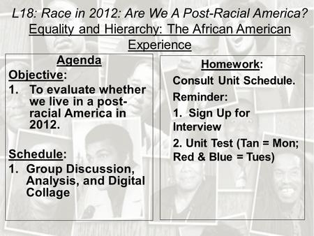 L18: Race in 2012: Are We A Post-Racial America? Equality and Hierarchy: The African American Experience Agenda Objective: 1.To evaluate whether we live.