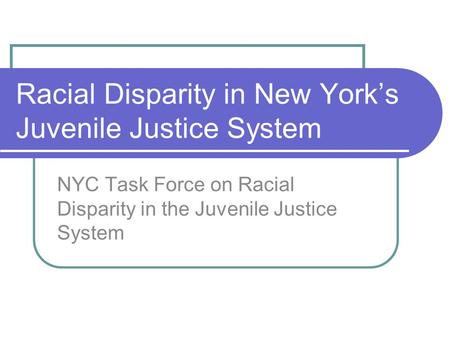 Racial Disparity in New York’s Juvenile Justice System NYC Task Force on Racial Disparity in the Juvenile Justice System.