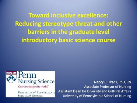 Toward inclusive excellence: Reducing stereotype threat and other barriers in the graduate level introductory basic science course Nancy C. Tkacs, PhD,