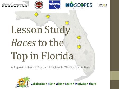 Lesson Study Races to the Top in Florida A Report on Lesson Study Initiatives In The Sunshine State Collaborate Plan Align Learn Motivate Share.