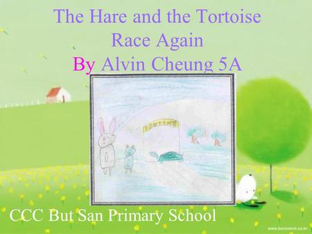 The Hare and the Tortoise Race Again By Alvin Cheung 5A CCC But San Primary School.