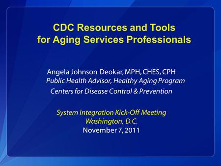 CDC Resources and Tools for Aging Services Professionals Angela Johnson Deokar, MPH, CHES, CPH Public Health Advisor, Healthy Aging Program Centers for.