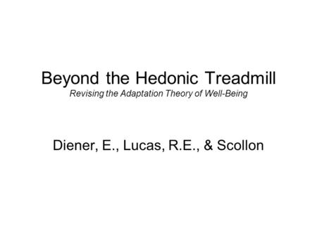 Beyond the Hedonic Treadmill Revising the Adaptation Theory of Well-Being Diener, E., Lucas, R.E., & Scollon.