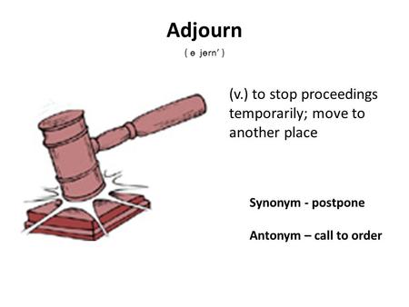 Adjourn (v.) to stop proceedings temporarily; move to another place