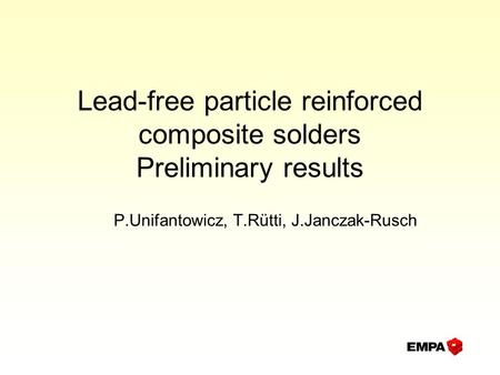 Lead-free particle reinforced composite solders Preliminary results P.Unifantowicz, T.Rütti, J.Janczak-Rusch.