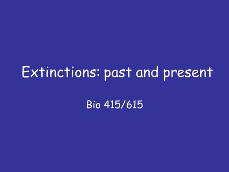 Extinctions: past and present Bio 415/615. Questions 1. How do species go extinct? 2. How is the ‘background’ extinction rate calculated? 3. What caused.