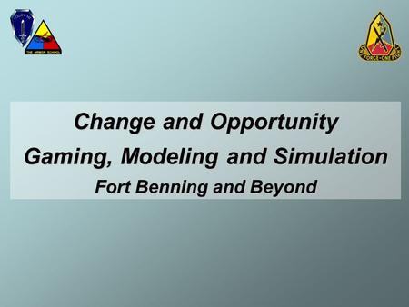 Change and Opportunity Gaming, Modeling and Simulation Fort Benning and Beyond.