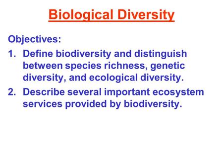 Biological Diversity Objectives: 1.Define biodiversity and distinguish between species richness, genetic diversity, and ecological diversity. 2.Describe.