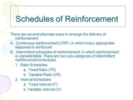 Schedules of Reinforcement There are several alternate ways to arrange the delivery of reinforcement A. Continuous reinforcement (CRF), in which every.