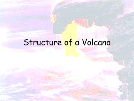 Structure of a Volcano. 1. To learn the structure of a volcano 2. To know that volcanoes can be dormant, active and extinct Earthquake, volcano, plate.