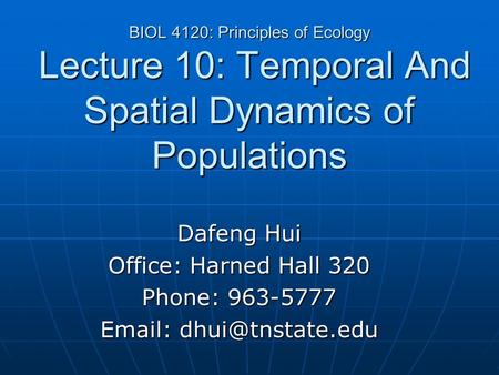 BIOL 4120: Principles of Ecology Lecture 10: Temporal And Spatial Dynamics of Populations Dafeng Hui Office: Harned Hall 320 Phone: 963-5777