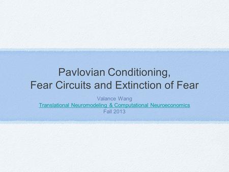 Pavlovian Conditioning, Fear Circuits and Extinction of Fear Valance Wang Translational Neuromodeling & Computational Neuroeconomics Fall 2013.