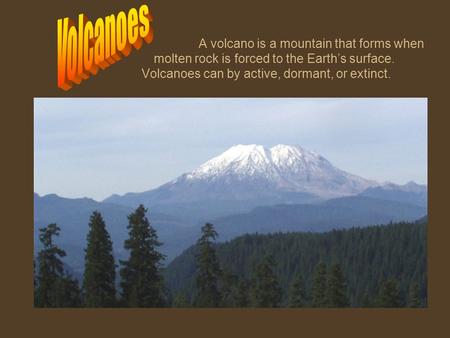 Volcanoes A volcano is a mountain that forms when 		molten rock is forced to the Earth’s surface. 		Volcanoes can by active, dormant, or extinct.