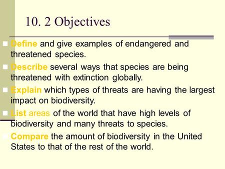 10. 2 Objectives Define and give examples of endangered and threatened species. Describe several ways that species are being threatened with extinction.