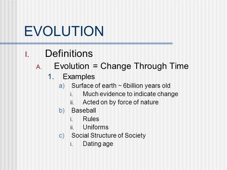 EVOLUTION I. Definitions A. Evolution = Change Through Time 1. Examples a) Surface of earth ~ 6billion years old i. Much evidence to indicate change ii.