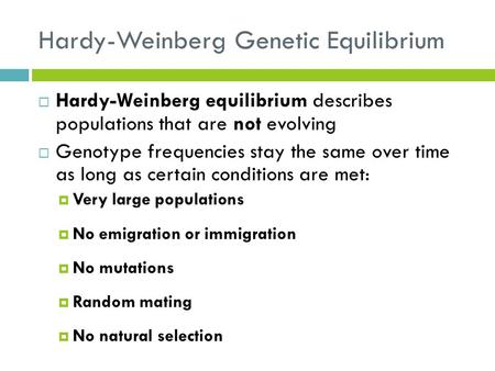 Hardy-Weinberg Genetic Equilibrium  Hardy-Weinberg equilibrium describes populations that are not evolving  Genotype frequencies stay the same over time.