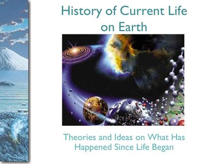 Slide 1 History of Current Life on Earth Theories and Ideas on What Has Happened Since Life Began.