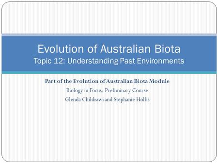 Part of the Evolution of Australian Biota Module Biology in Focus, Preliminary Course Glenda Childrawi and Stephanie Hollis Evolution of Australian Biota.