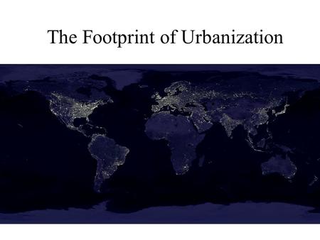 The Footprint of Urbanization. Changes in Land-use and Land- cover Global changes:1700- 1990 (Meyer and Turner 1992) – Cropland +392 - 466% – Irrigated.