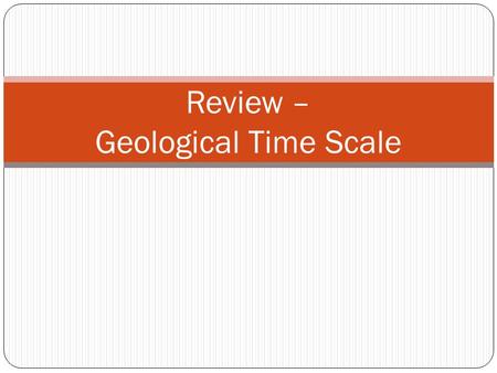 Review – Geological Time Scale. Refer to pink sheet in NB: 2 Questions: 1. Put the following organisms in order from those that appeared first on Earth.
