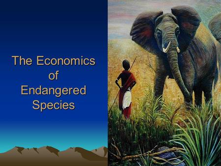 The Economics of Endangered Species. Endangered Species An endangered species is a population of an organism which is at risk of becoming extinct because.