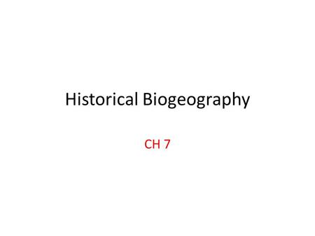 Historical Biogeography CH 7. Current Distribution Result of the interaction of: – Early history and place of origin – Fragmentation of continents – Climactic.