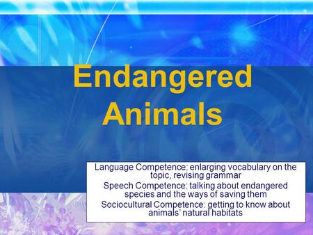 Endangered Animals Language Competence: enlarging vocabulary on the topic, revising grammar Speech Competence: talking about endangered species and the.