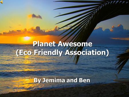 Planet Awesome (Eco Friendly Association) Planet Awesome (Eco Friendly Association) By Jemima and Ben.