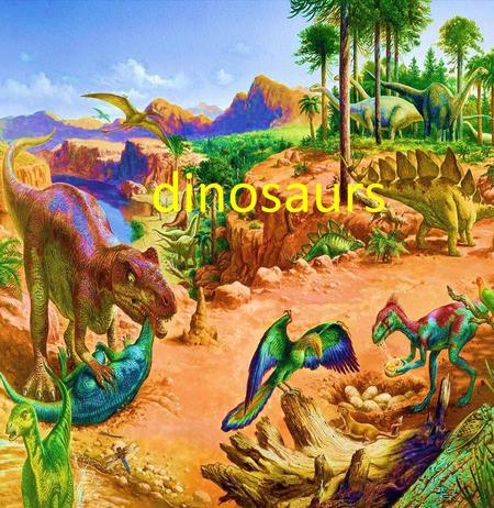 Dinosaurs.