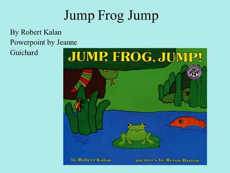 Jump Frog Jump By Robert Kalan Powerpoint by Jeanne Guichard.
