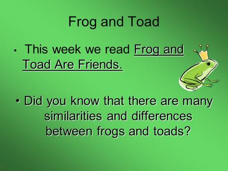 Frog and Toad Frog and Toad Are Friends. This week we read Frog and Toad Are Friends. Did you know that there are many similarities and differences between.