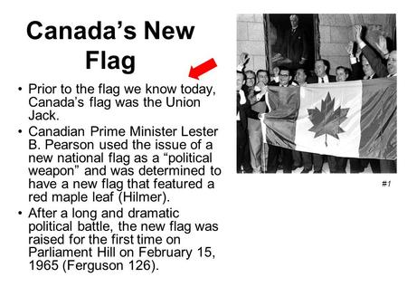 Canada’s New Flag Prior to the flag we know today, Canada’s flag was the Union Jack. Canadian Prime Minister Lester B. Pearson used the issue of a new.