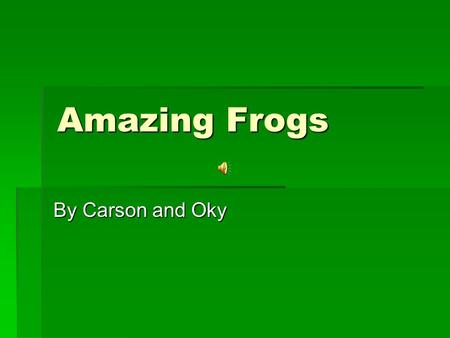 Amazing Frogs By Carson and Oky The Frog’s Body  How do frogs make noise?  They croak by inflating their vocal sacs in their throats and vibrating.