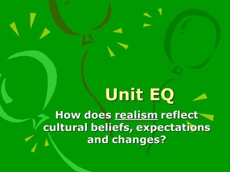 Unit EQ How does realism reflect cultural beliefs, expectations and changes?