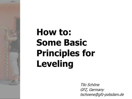 How to: Some Basic Principles for Leveling Tilo Schöne GFZ, Germany