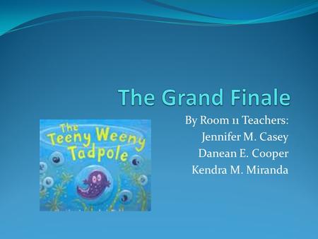 By Room 11 Teachers: Jennifer M. Casey Danean E. Cooper Kendra M. Miranda.