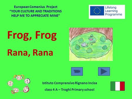Frog, Frog Rana, Rana European Comenius Project “YOUR CULTURE AND TRADITIONS HELP ME TO APPRECIATE MINE” Istituto Comprensivo Rignano Incisa class 4 A.