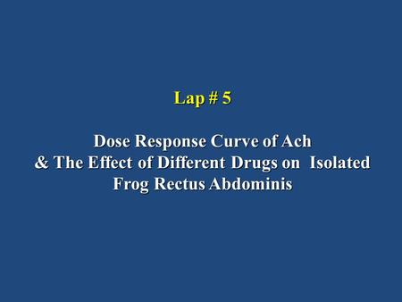 Lap # 5 Dose Response Curve of Ach & The Effect of Different Drugs on Isolated Frog Rectus Abdominis.